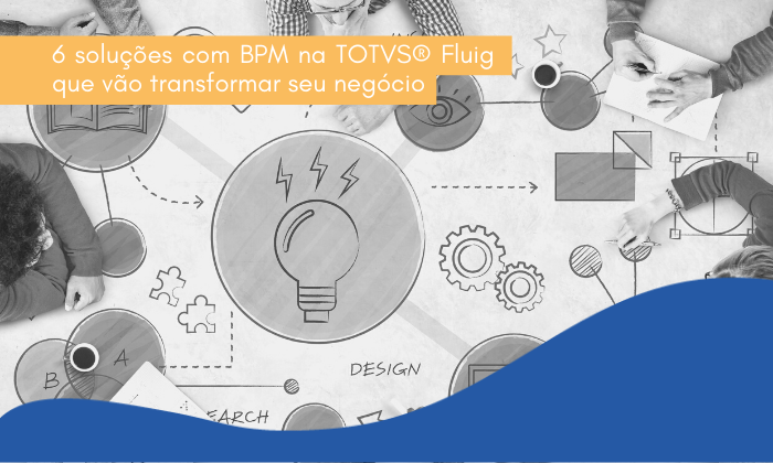 6 soluções com BPM na TOTVS® Fluig que vão transformar seu negócio