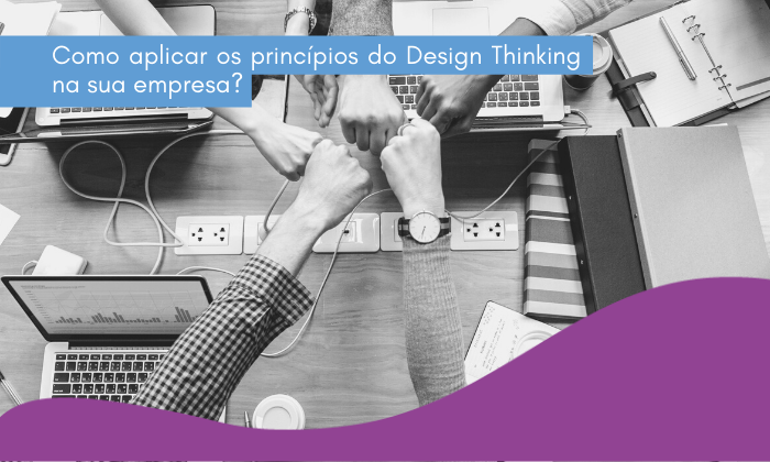 Como aplicar os princípios do Design Thinking na sua empresa?