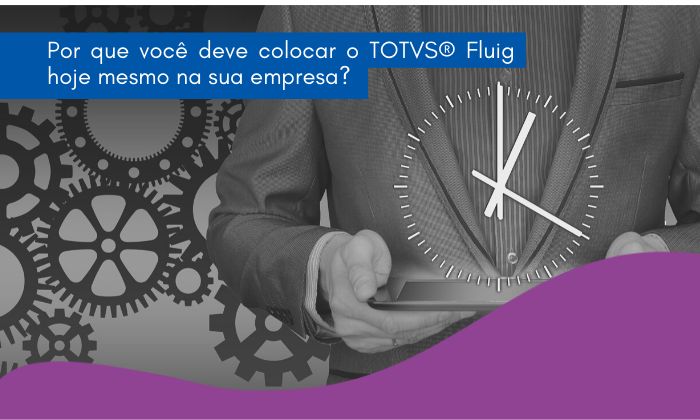 Por que você deve colocar o TOTVS® Fluig hoje mesmo na sua empresa?