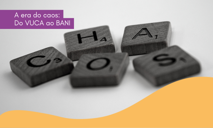 A era do caos: Do VUCA ao BANI