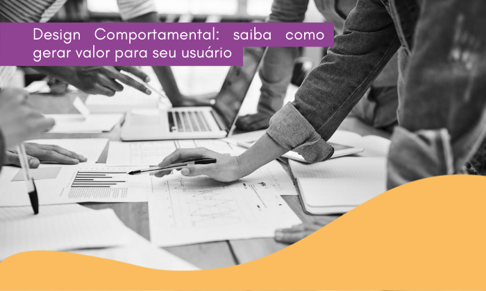 Design Comportamental: saiba como gerar valor para seu usuário