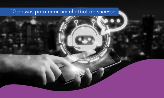 10 passos para criar um chatbot de sucesso